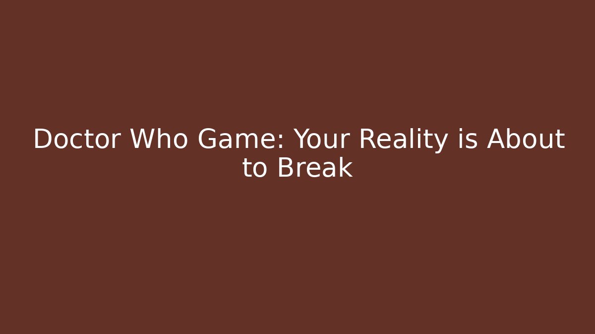 Doctor Who Game: Your Reality is About to Break