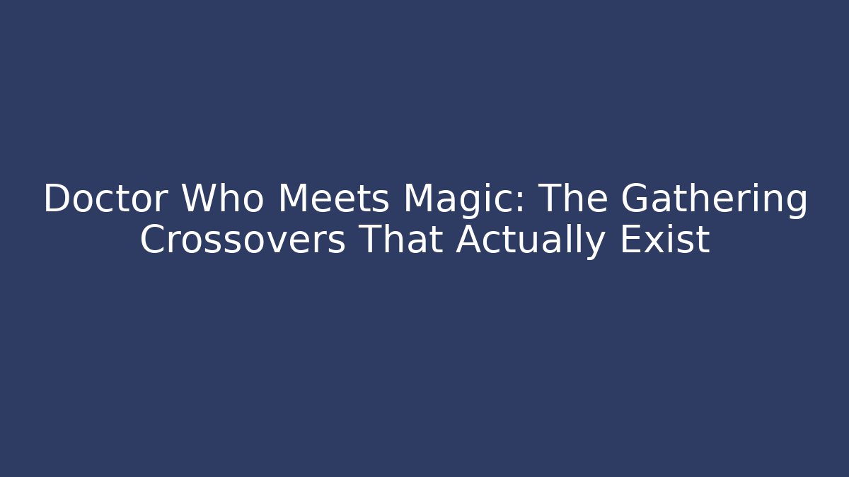 Doctor Who Meets Magic: The Gathering Crossovers That Actually Exist
