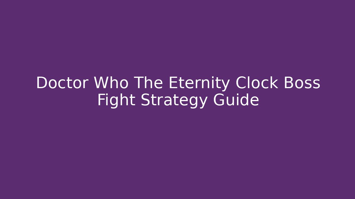 Doctor Who The Eternity Clock Boss Fight Strategy Guide
