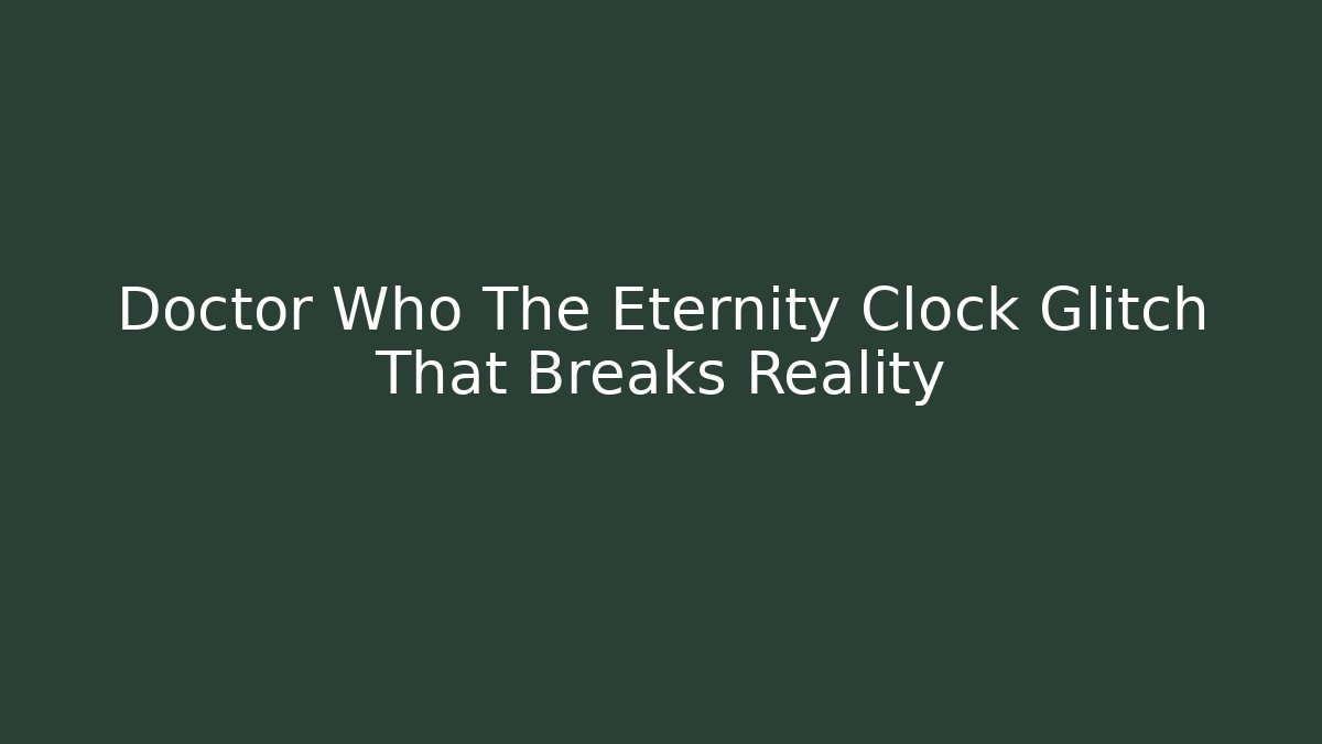 Doctor Who The Eternity Clock Glitch That Breaks Reality
