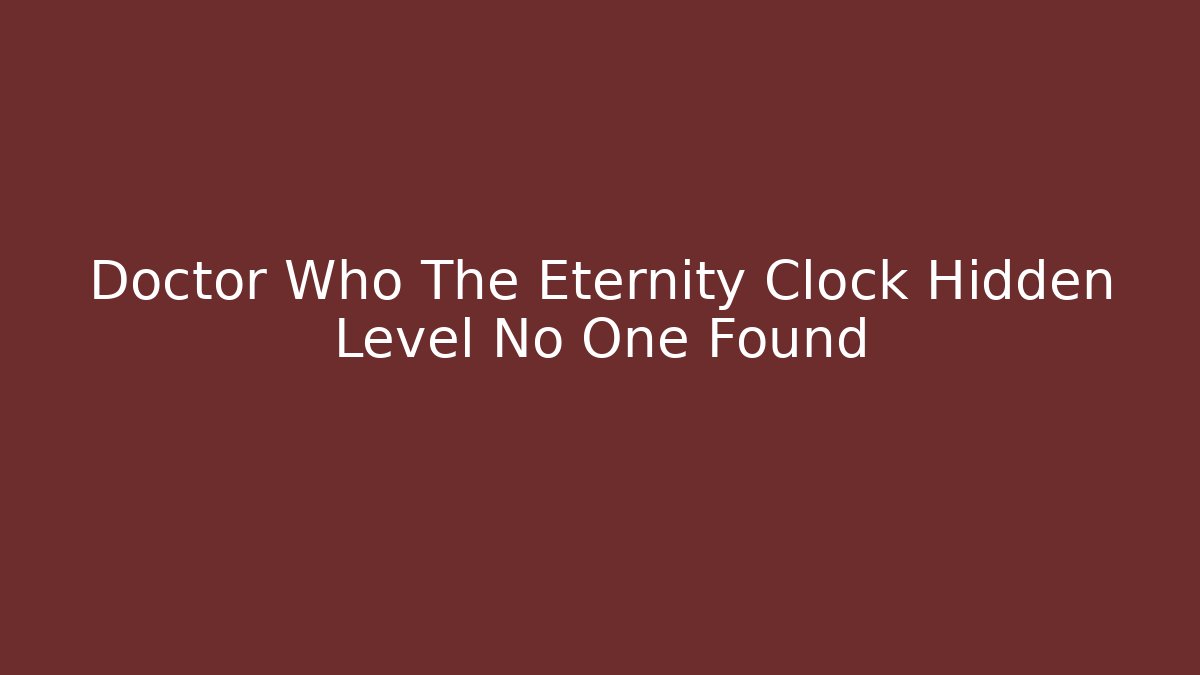 Doctor Who The Eternity Clock Hidden Level No One Found