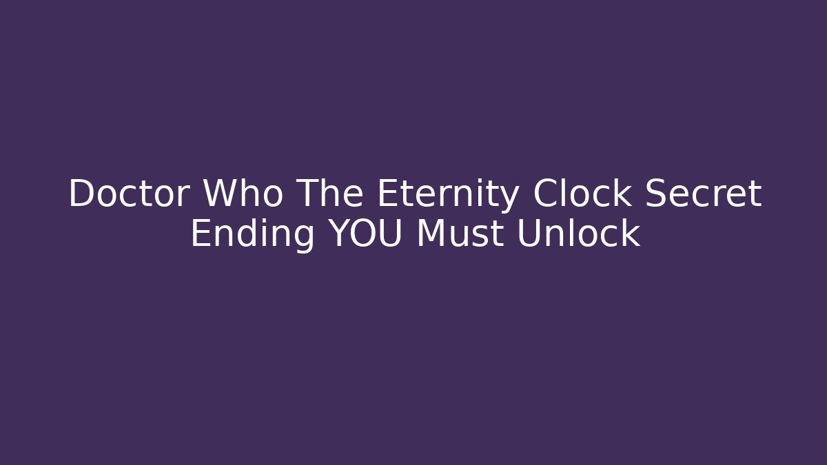 Doctor Who The Eternity Clock Secret Ending YOU Must Unlock