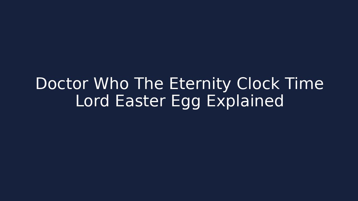 Doctor Who The Eternity Clock Time Lord Easter Egg Explained - Felix Cat Insurance