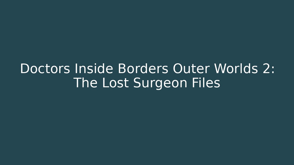 Doctors Inside Borders Outer Worlds 2: The Lost Surgeon Files
