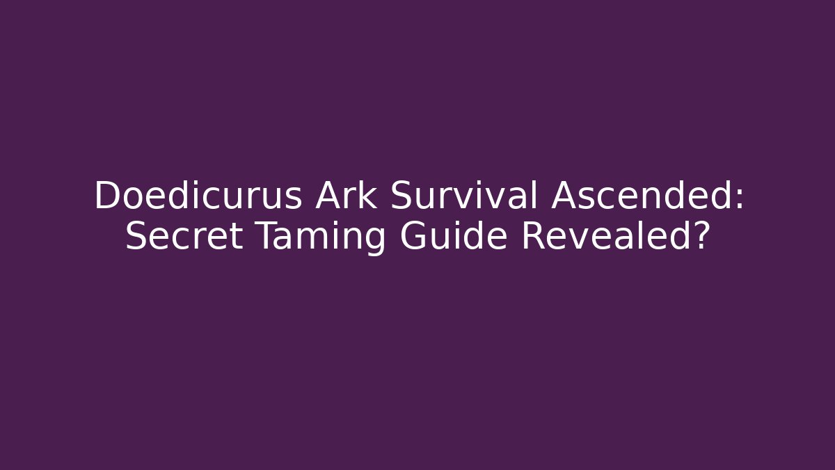 Doedicurus Ark Survival Ascended: Secret Taming Guide Revealed?