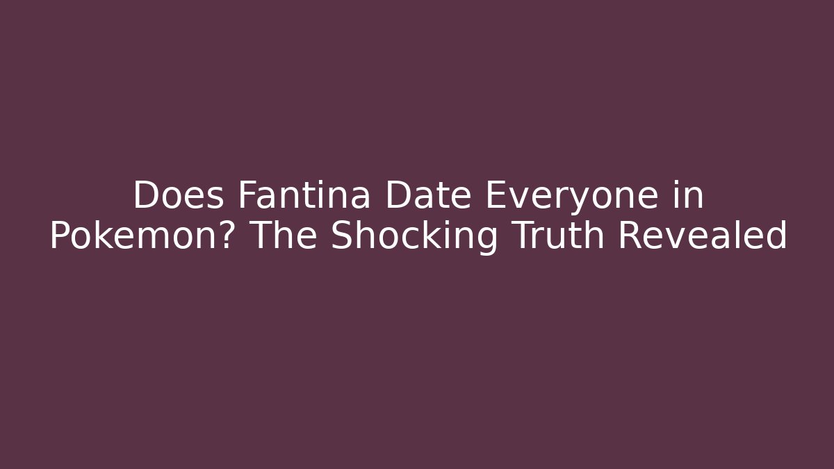 Does Fantina Date Everyone in Pokémon? The Shocking Truth Revealed