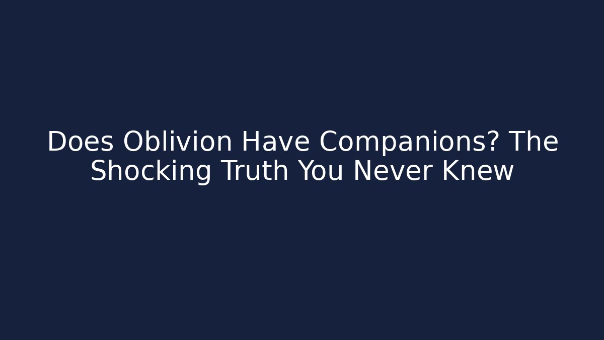 Does Oblivion Have Companions? The Shocking Truth You Never Knew