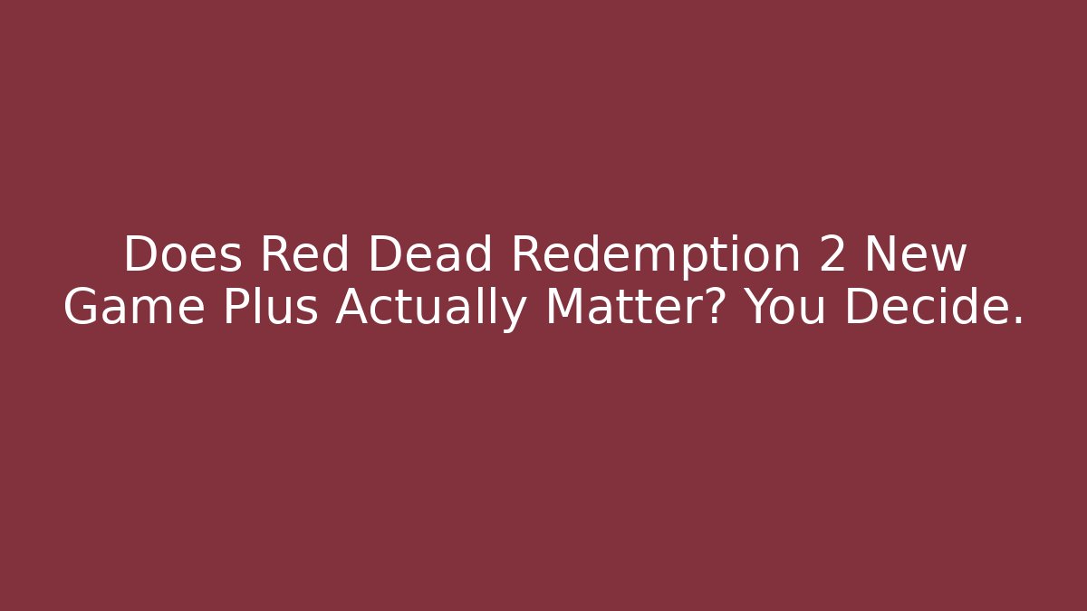 Does Red Dead Redemption 2 New Game Plus Actually Matter? You Decide.