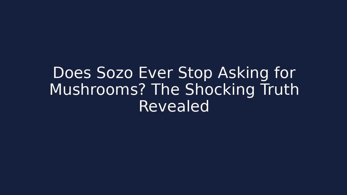 Does Sozo Ever Stop Asking for Mushrooms? The Shocking Truth Revealed