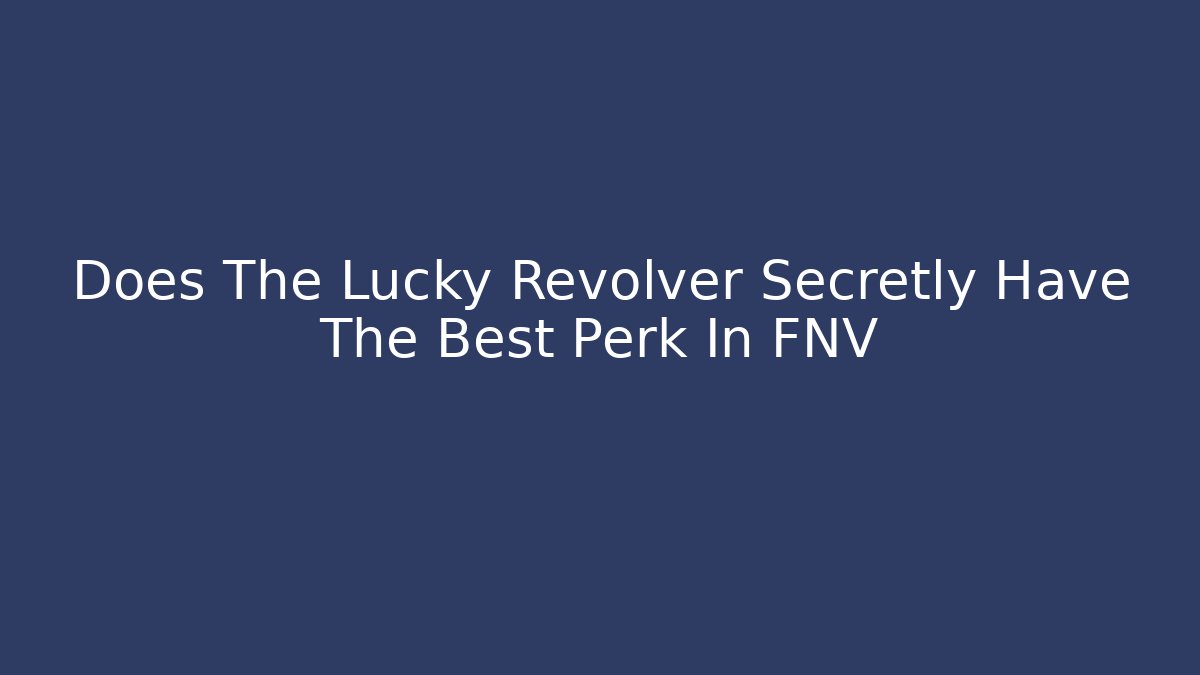 Does The Lucky Revolver Secretly Have The Best Perk In FNV