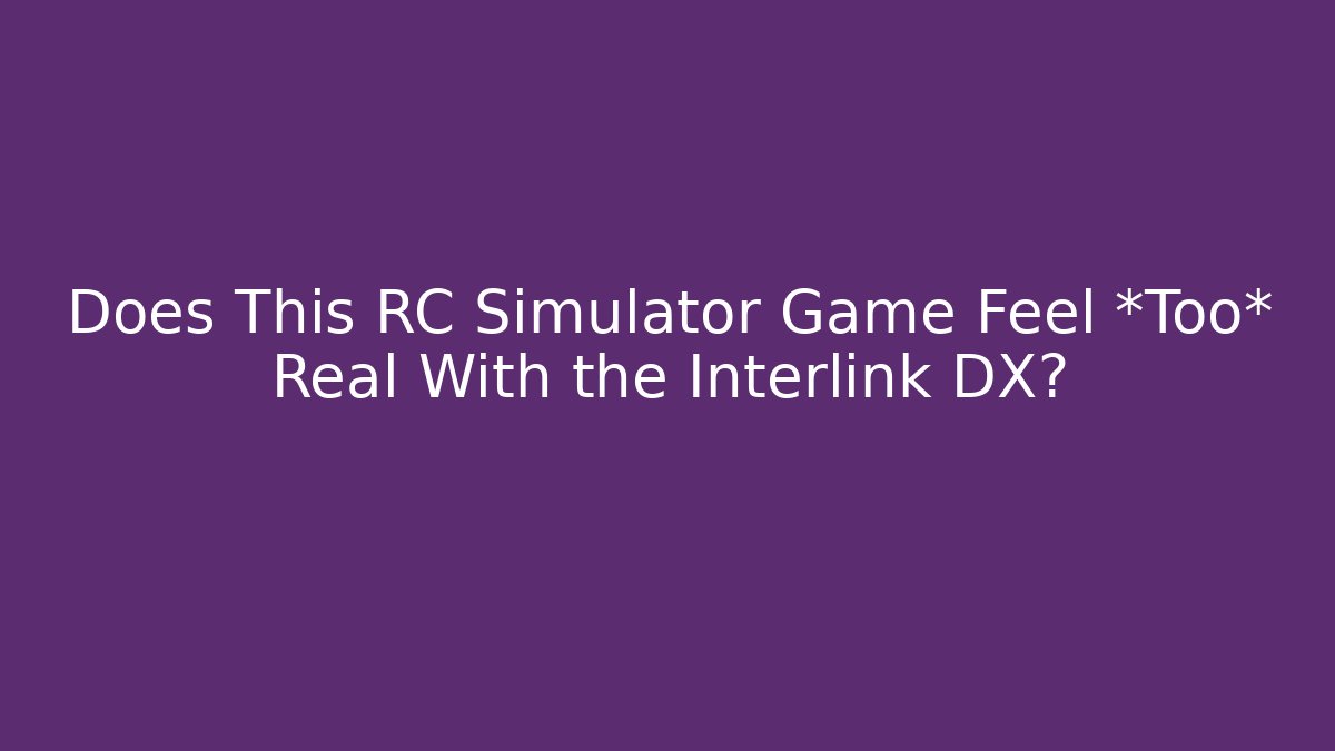 Does This RC Simulator Game Feel *Too* Real With the Interlink DX?