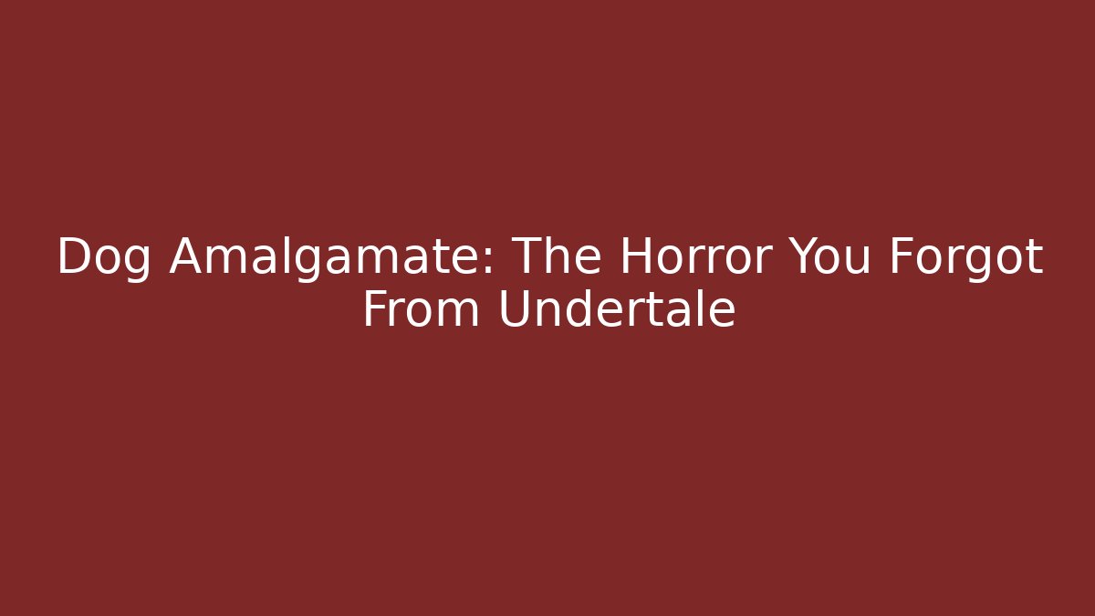 Dog Amalgamate: The Horror You Forgot From Undertale