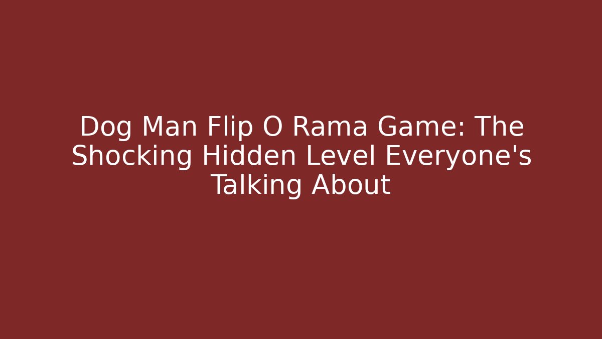 Dog Man Flip O Rama Game: The Shocking Hidden Level Everyone’s Talking About