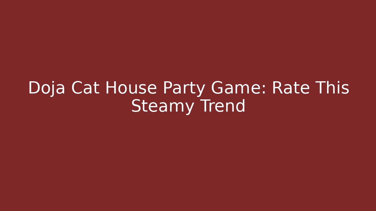 Doja Cat House Party Game: Rate This Steamy Trend