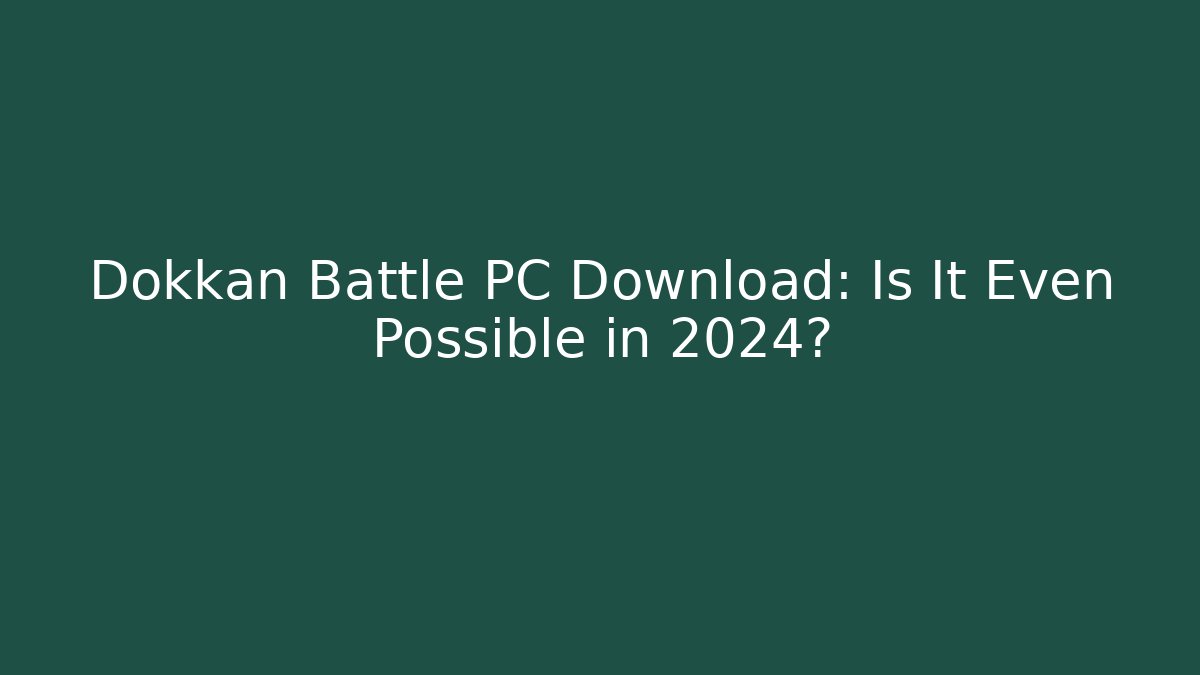 Dokkan Battle PC Download: Is It Even Possible in 2024?