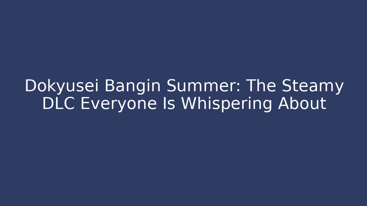 Dokyusei Bangin Summer: The Steamy DLC Everyone Is Whispering About