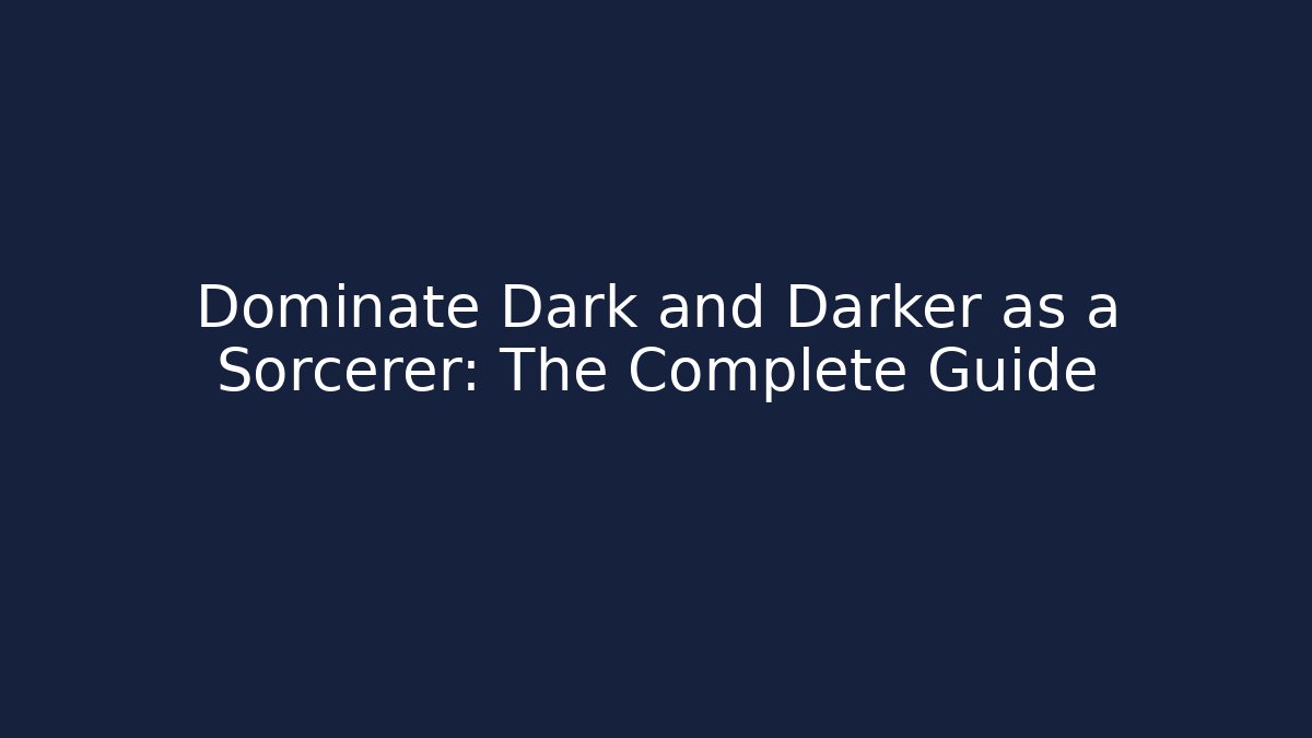 Dominate Dark and Darker as a Sorcerer: The Complete Guide