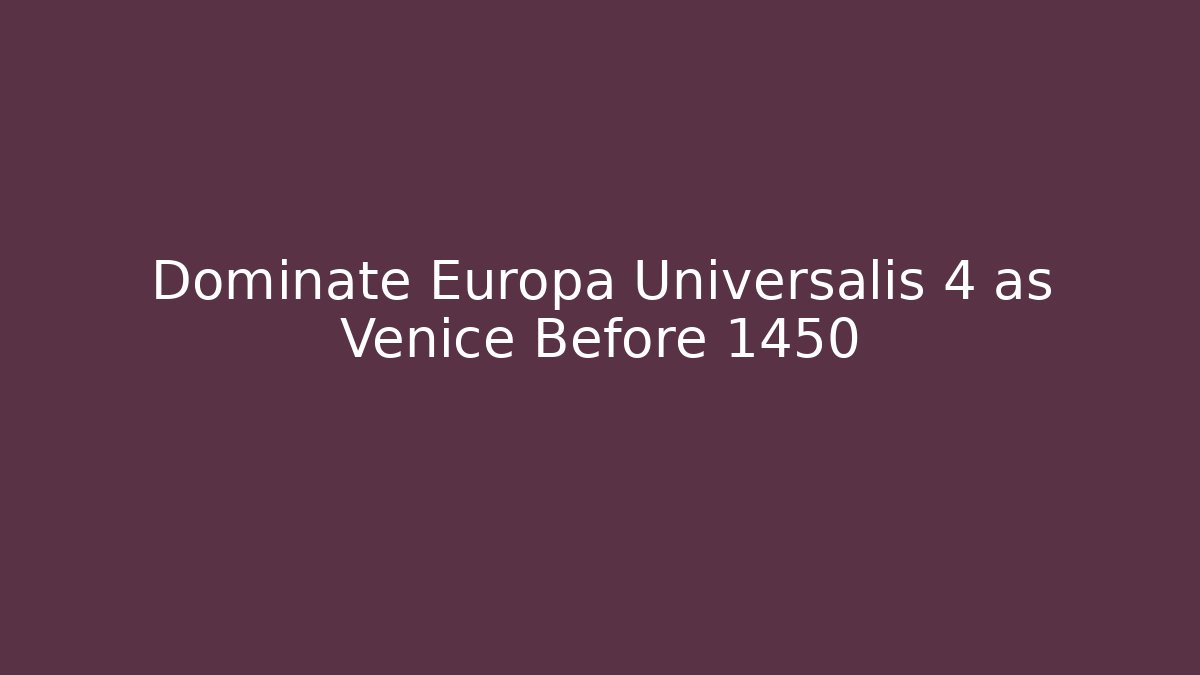 Dominate Europa Universalis 4 as Venice Before 1450 - Felix Cat Insurance