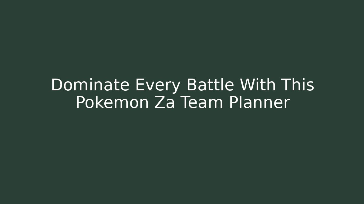 Dominate Every Battle With This Pokemon Za Team Planner