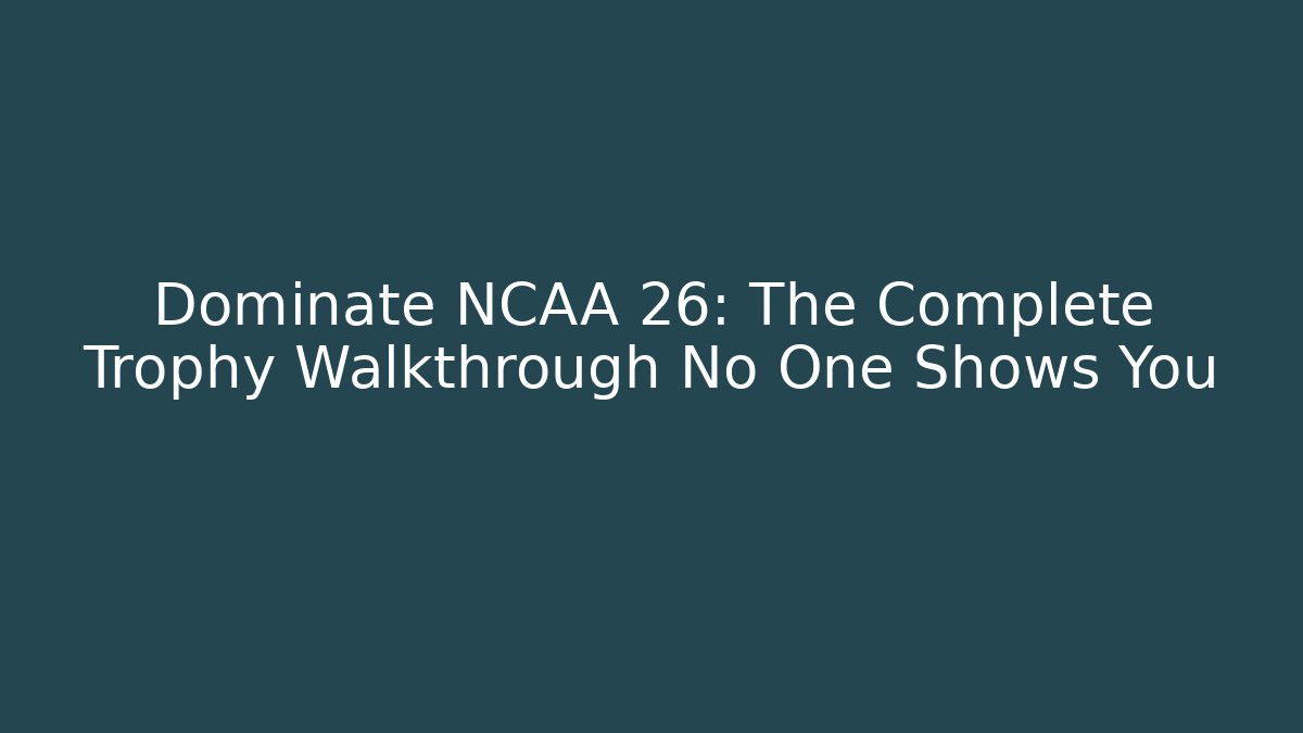 Dominate NCAA 26: The Complete Trophy Walkthrough No One Shows You