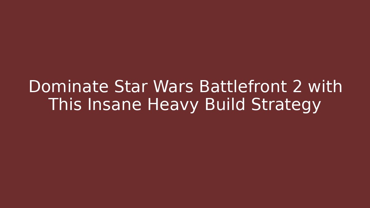 Dominate Star Wars Battlefront 2 with This Insane Heavy Build Strategy