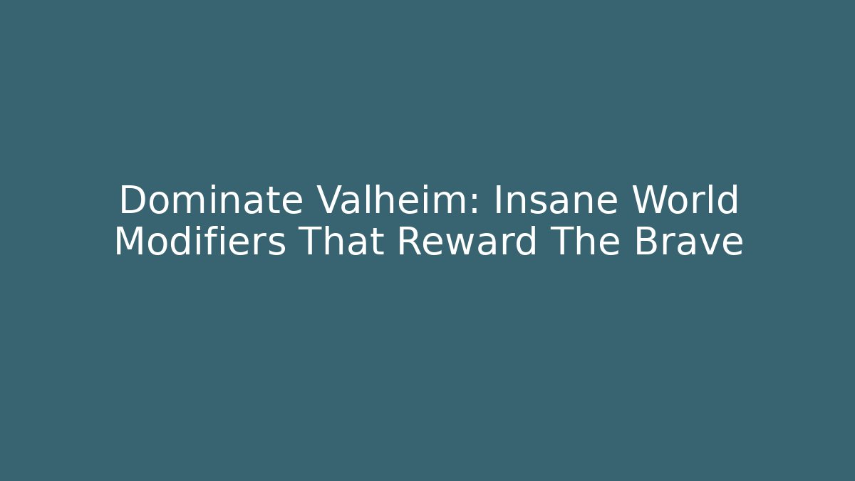 Dominate Valheim: Insane World Modifiers That Reward The Brave