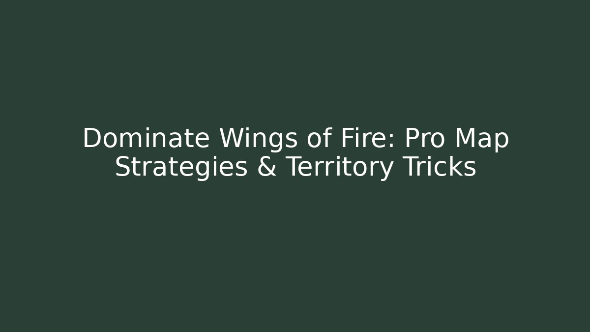 Dominate Wings of Fire: Pro Map Strategies & Territory Tricks