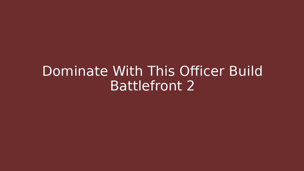 Dominate With This Officer Build Battlefront 2 - Felix Cat Insurance