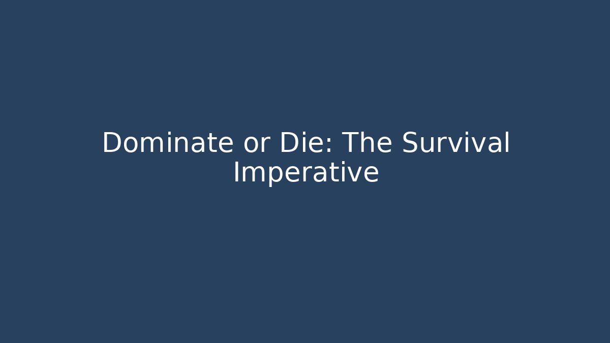 Dominate or Die: The Survival Imperative