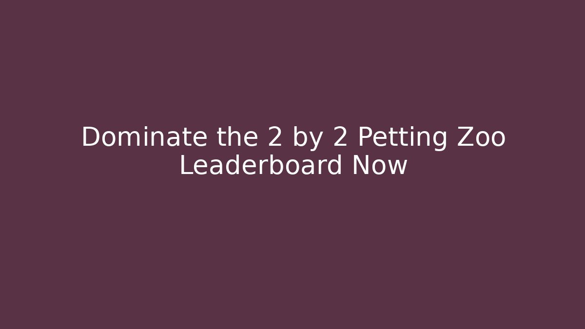 Dominate the 2 by 2 Petting Zoo Leaderboard Now