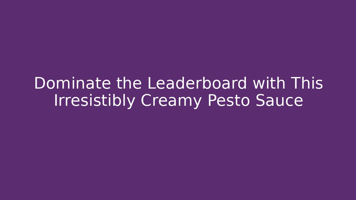 Dominate the Leaderboard with This Irresistibly Creamy Pesto Sauce