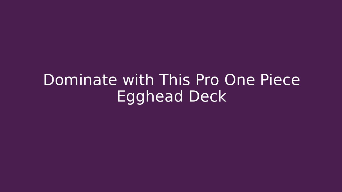 Dominate with This Pro One Piece Egghead Deck