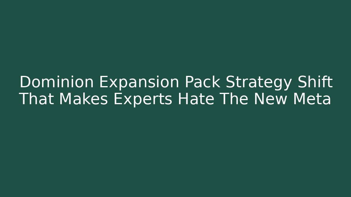 Dominion Expansion Pack Strategy Shift That Makes Experts Hate The New Meta