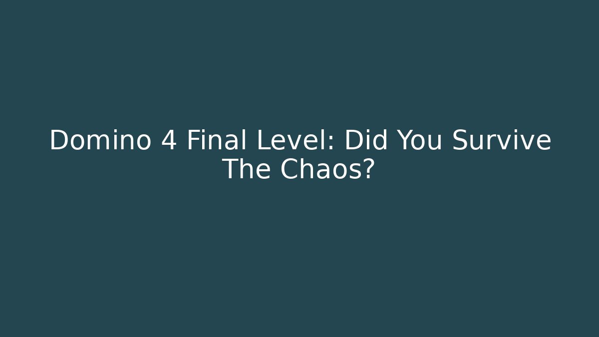 Domino 4 Final Level: Did You Survive The Chaos?