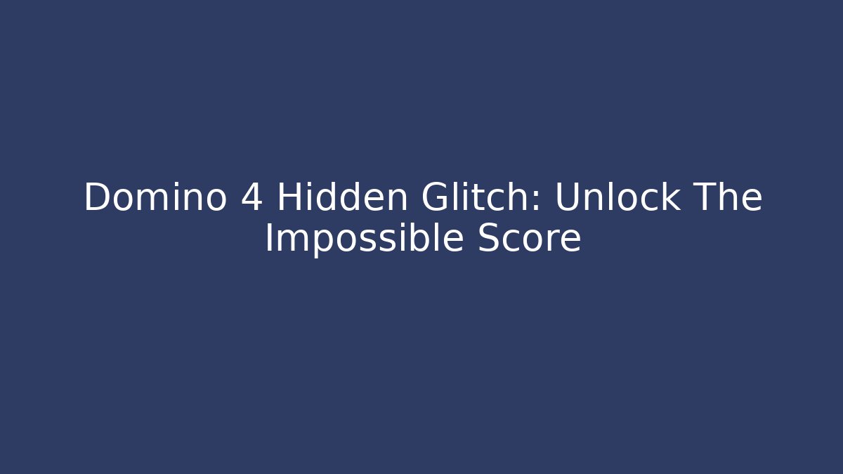 Domino 4 Hidden Glitch: Unlock The Impossible Score