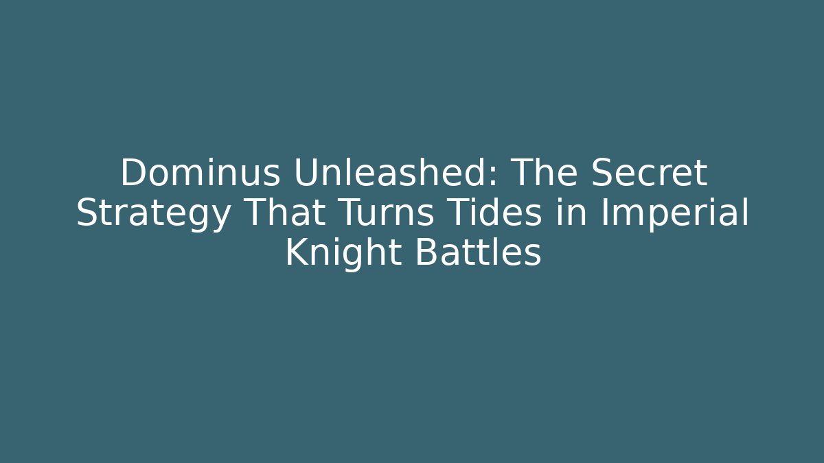 Dominus Unleashed: The Secret Strategy That Turns Tides in Imperial Knight Battles