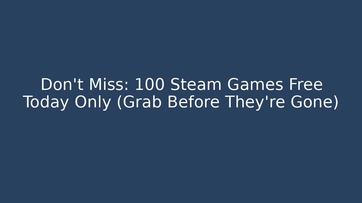 Don't Miss: 100 Steam Games Free Today Only (Grab Before They're Gone)