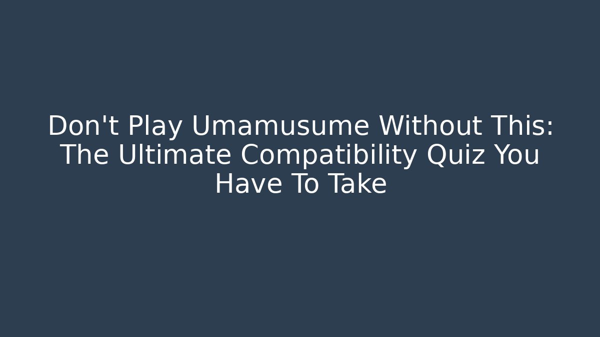 Don't Play Umamusume Without This: The Ultimate Compatibility Quiz You Have To Take