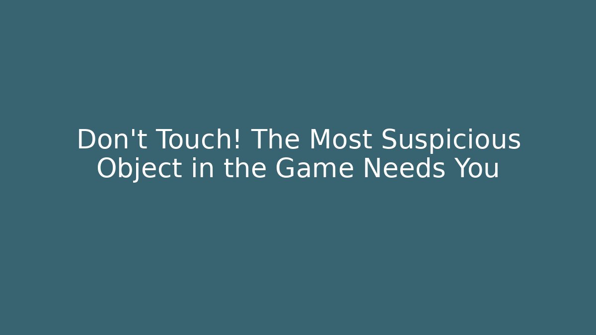 Don't Touch! The Most Suspicious Object in the Game Needs You