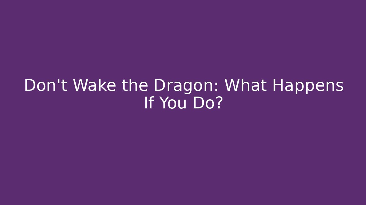 Don't Wake the Dragon: What Happens If You Do?
