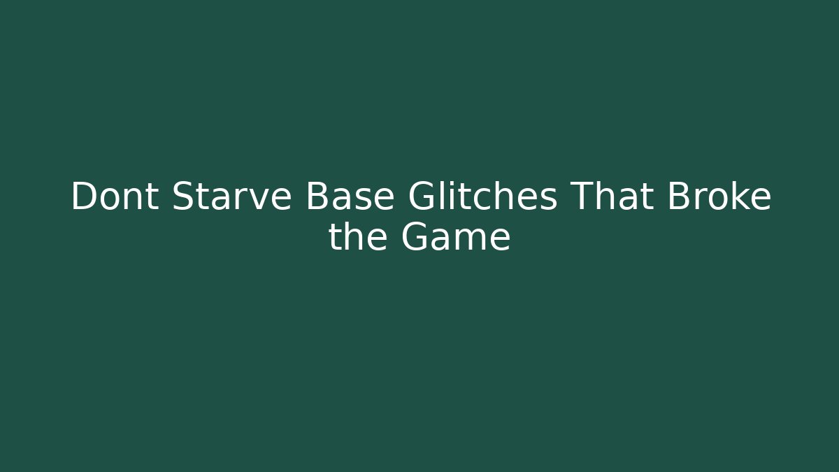 Dont Starve Base Glitches That Broke the Game