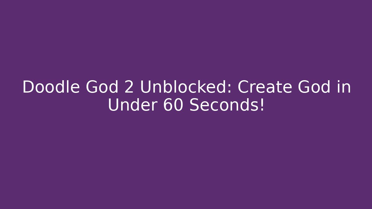 Doodle God 2 Unblocked: Create God in Under 60 Seconds!