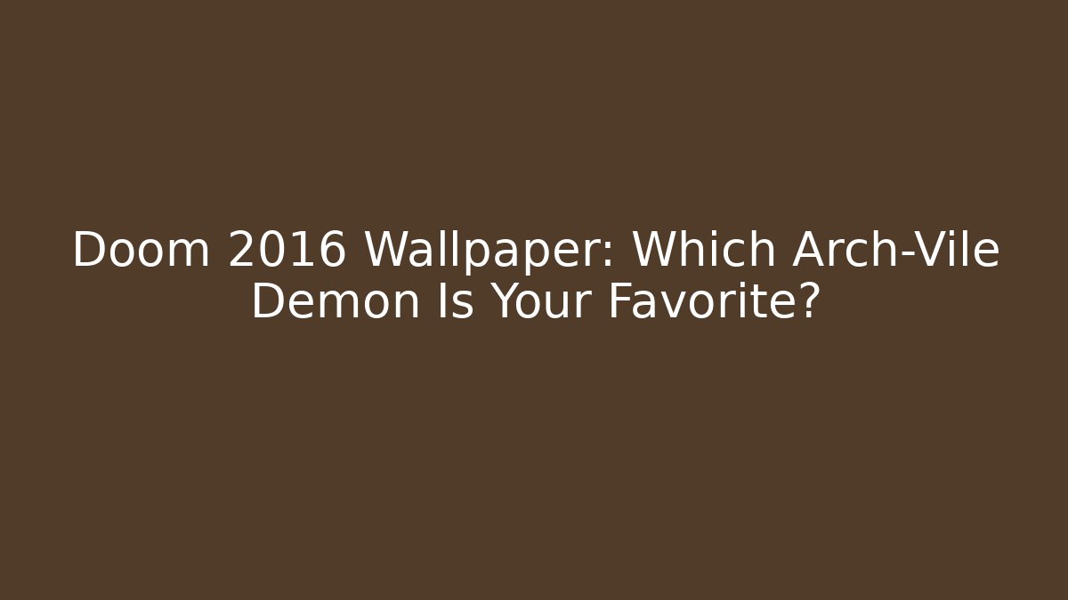 Doom 2016 Wallpaper: Which Arch-Vile Demon Is Your Favorite?
