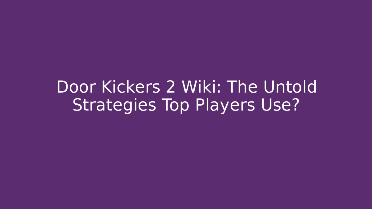 Door Kickers 2 Wiki: The Untold Strategies Top Players Use?