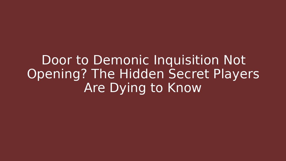 Door to Demonic Inquisition Not Opening? The Hidden Secret Players Are Dying to Know