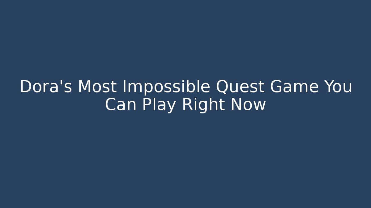 Dora's Most Impossible Quest Game You Can Play Right Now