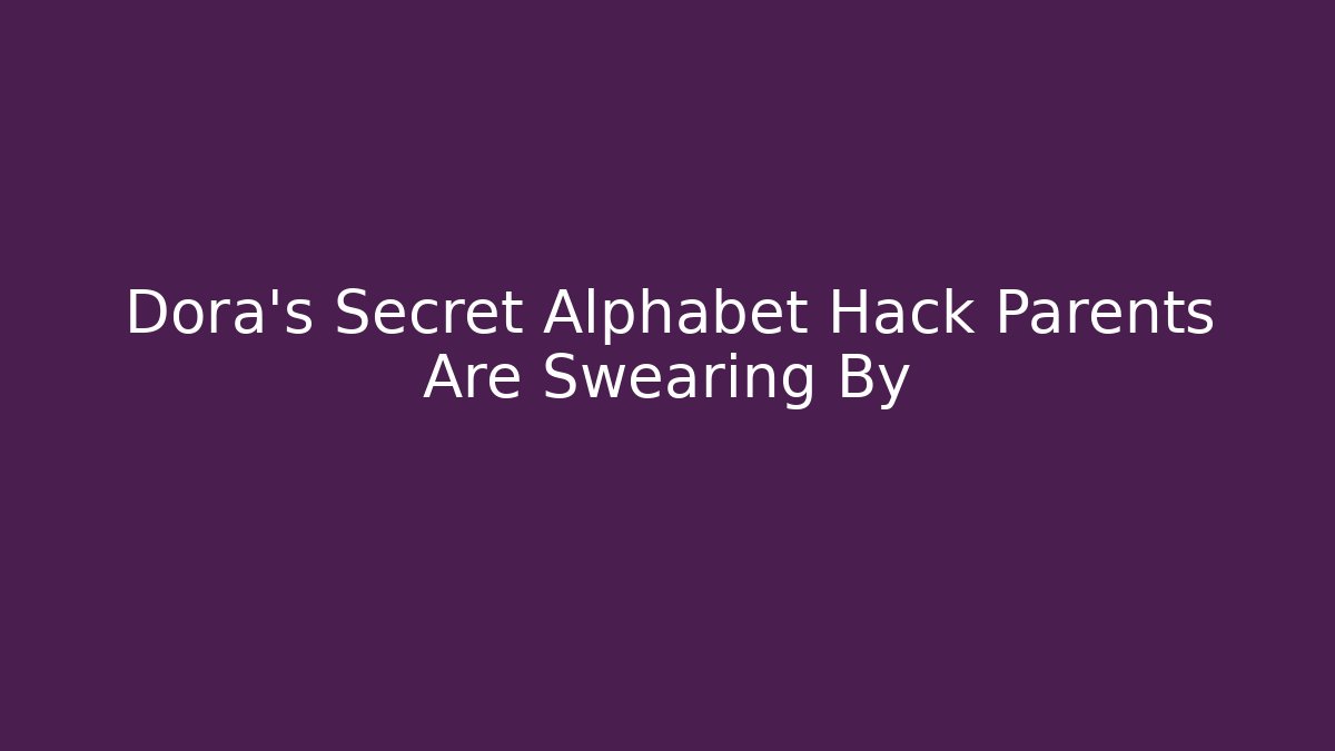 Dora’s Secret Alphabet Hack Parents Are Swearing By