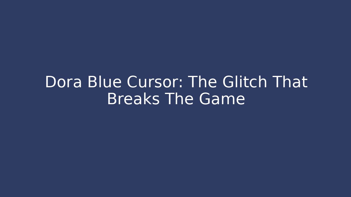 Dora Blue Cursor: The Glitch That Breaks The Game