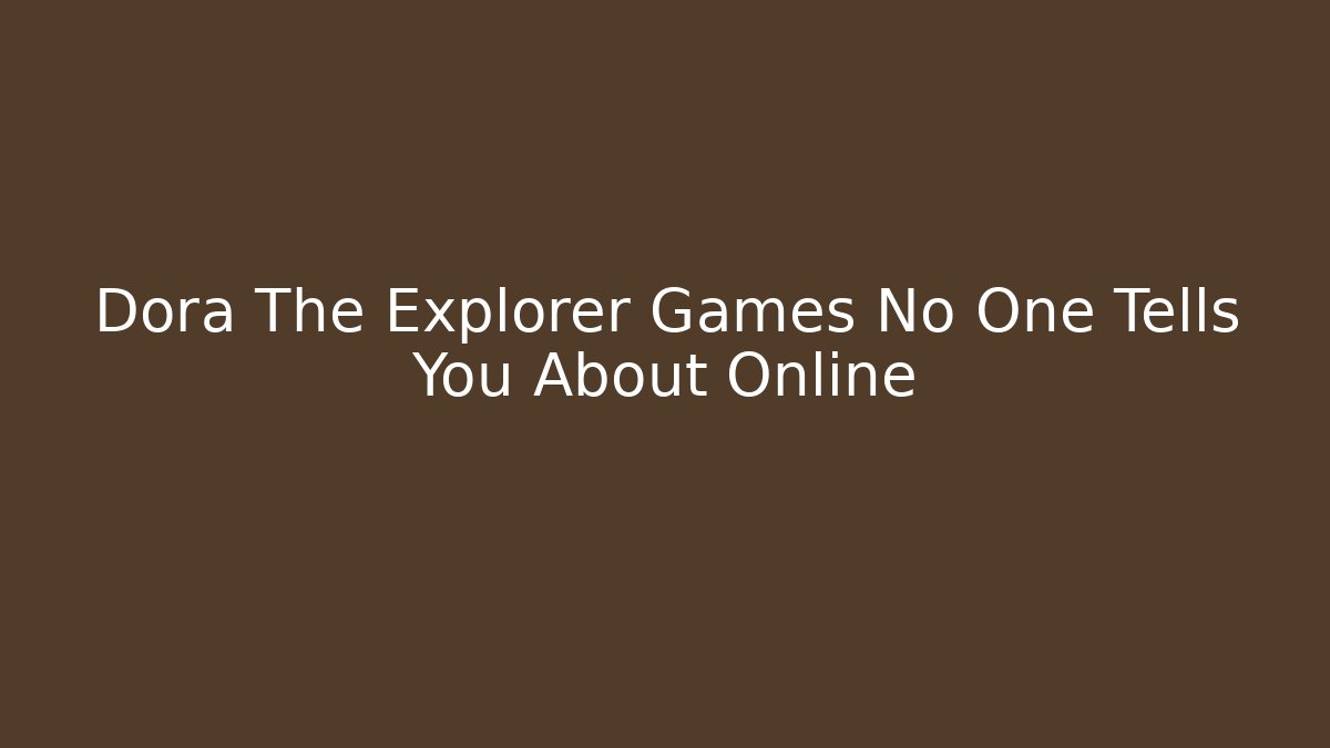 Dora The Explorer Games No One Tells You About Online