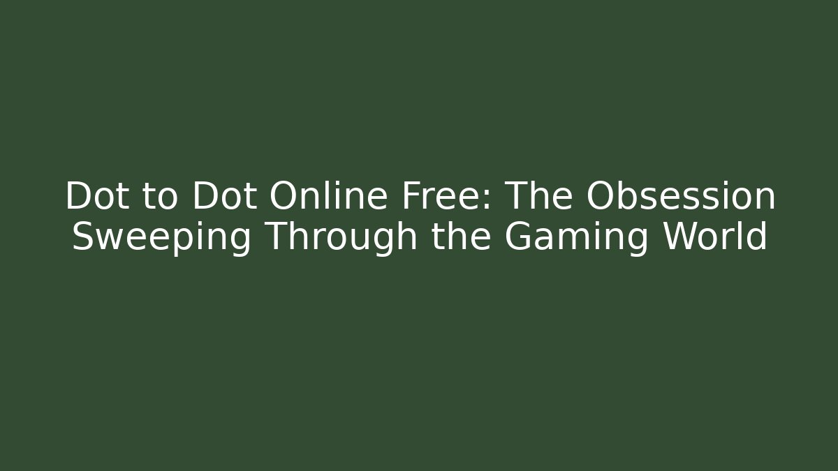 Dot to Dot Online Free: The Obsession Sweeping Through the Gaming World